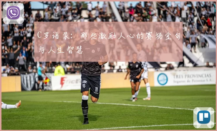 C罗语录:那些激励人心的赛场金句与人生智慧